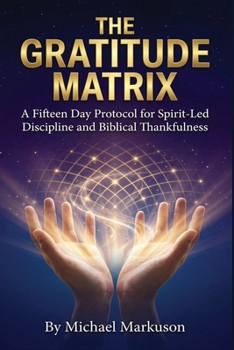 Paperback The Gratitude Matrix: A Fifteen-Day Protocol for Spirit-Led Discipline and Biblical Thankfulness Book