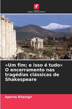 Um fim; e isso é tudo O encerramento nas tragédias clássicas de Shakespeare