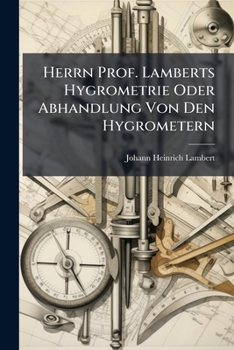 Herrn Prof. Lamberts Hygrometrie Oder Abhandlung Von Den Hygrometern: Aus Dem Französischen Übersetzt...