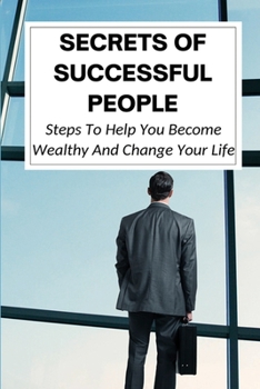 Paperback Secrets Of Successful People: Steps To Help You Become Wealthy And Change Your Life: Tips And Tricks That You Need To Succeed In Life Book