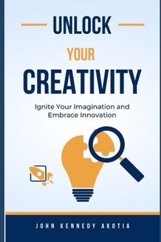 Paperback Unlock Your Creativity: Ignite Your Imagination and Embrace Innovation Book