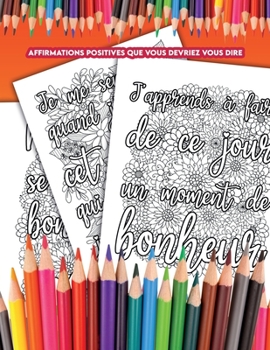Affirmations positives que vous devriez vous dire: un livre de coloriage avec des affirmations que vous pouvez vous dire tous les jours et qui vous ai