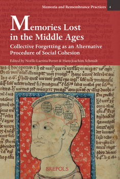 Memories Lost in the Middle Ages: Collective Forgetting as an Alternative Procedure of Social Cohesion: Loubli Collectif Au Moyen Age. Un Autre Processus Constitutif de la Cohesion Sociale