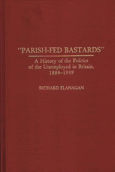 Hardcover Parish-Fed Bastards: A History of the Politics of the Unemployed in Britain, 1884-1939 Book