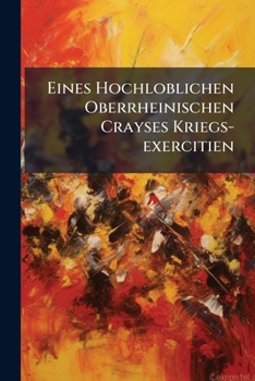 Paperback Eines Hochloblichen Oberrheinischen Crayses Kriegs-exercitien Book