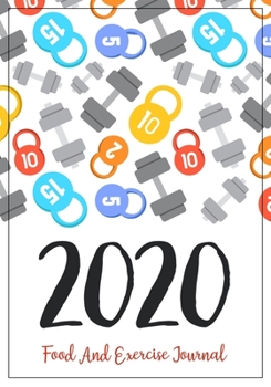 Food And Exercise Journal 2020: A Year - 365 Daily - 52 Week 2020 Planner Daily Weekly And Monthly Food Exercise & Fitness Diet Journal Diary For ... (Meal And Food Exercise & Fitness Diet Diary)