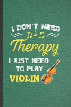 I Don't Need Therapy I Just Need to Play Violin: Blank Funny Music Teacher Lover Lined Notebook/ Journal For Fiddler First Violin Player, ... Birthday Gift Idea Modern 6x9 110 Pages