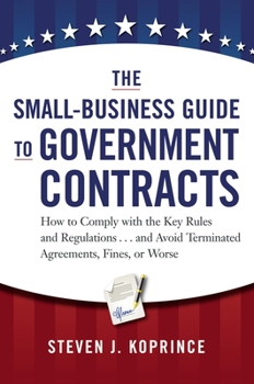 Hardcover The Small-Business Guide to Government Contracts: How to Comply with the Key Rules and Regulations . . . and Avoid Terminated Agreements, Fines, or Wo Book