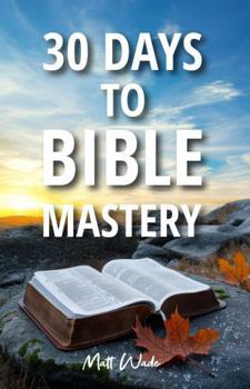 Paperback 30 Days to Bible Mastery: Your Complete Guide to Understanding the Bible in Just 20 Minutes a Day Book