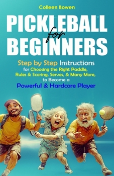 Paperback Pickleball for Beginners: Step By Step Instructions For - Choosing The Right Paddle, Rules & Scoring, Serves, and Many More, To Become A Powerful and Book