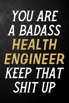 You Are A Badass Health Engineer Keep That Shit Up: Health Engineer Journal / Notebook / Appreciation Gift / Alternative To a Card For Health Engineers ( 6 x 9 -120 Blank Lined Pages )