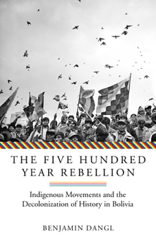 Paperback The Five Hundred Year Rebellion: Indigenous Movements and the Decolonization of History in Bolivia Book