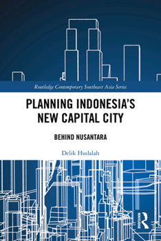 Planning Indonesia's New Capital City: Behind Nusantara (Routledge Contemporary Southeast Asia Series)