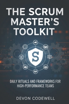 Paperback The Scrum Master's Toolkit: Daily Rituals and Frameworks for High-Performance Teams Book