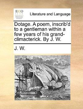 Paperback Dotage. a Poem, Inscrib'd to a Gentleman Within a Few Years of His Grand-Climacterick. by J. W. Book