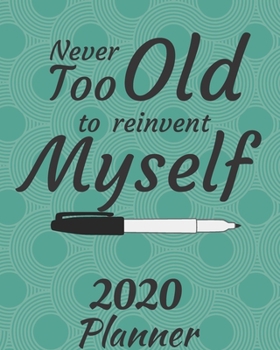 Never Too Old to Reinvent Myself: 2020 Weekly and Monthly Planner: Jan 1, 2020 to Dec 31, 2020 . Simple With Lots of Space to Write In. Suitable as Diary, Organizer, Planer