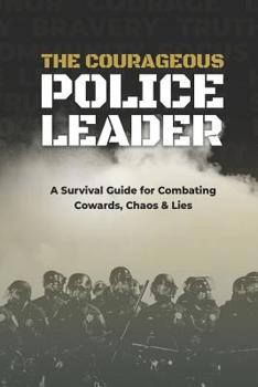 Paperback The Courageous Police Leader: A Survival Guide for Combating Cowards, Chaos, and Lies Book