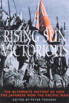 Rising Sun Victorious: An Alternate History of the Pacific War - Book  of the Greenhill Alternate History Anthologies