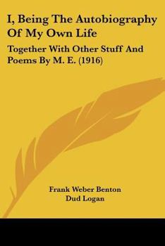I; Being the Autobiography of My Own Life, Together with Other Stuff and Pomes