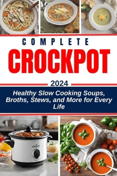 Paperback Complete Crockpot Soup Cookbook 2024-2025: Healthy Slow Cooking Soups, Broths, Stews, and More for Every Life Book