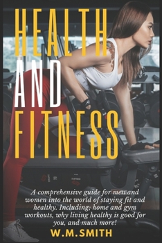 Paperback Health and Fitness: A comprehensive guide for men and women into the world of staying fit and healthy. Including; home and gym workouts, w Book