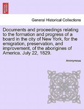 Documents and Proceedings Relating to the Formation and Progress of a Board in the City of New York: For the Emigration, Preservation, and Improvement, of the Aborigines of America, July 22, 1829 (Cla