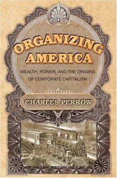 Hardcover Organizing America: Wealth, Power, and the Origins of Corporate Capitalism Book
