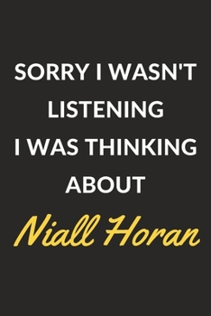 Sorry I Wasn't Listening I Was Thinking About Niall Horan: Niall Horan Journal Notebook to Write Down Things, Take Notes, Record Plans or Keep Track of Habits (6" x 9" - 120 Pages)