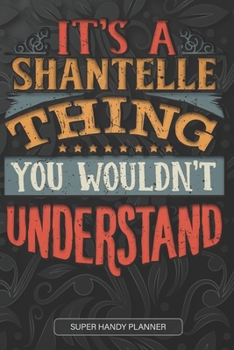 It's A Shantelle Thing You Wouldn't Understand: Shantelle Name Planner With Notebook Journal Calendar Personal Goals Password Manager & Much More, Perfect Gift For Shantelle