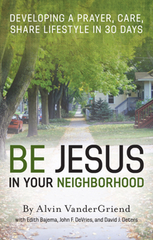 Paperback Be Jesus in Your Neighborhood: Developing a Prayer, Care, Share Lifestyle in 30 Days Book