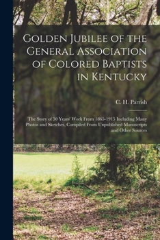 Paperback Golden Jubilee of the General Association of Colored Baptists in Kentucky: the Story of 50 Years' Work From 1865-1915 Including Many Photos and Sketch Book