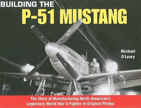 Hardcover Building the P-51 Mustang: The Story of Manufacturing North American's Legendary World War II Fighter in Original Photos Book