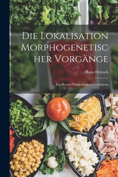 Paperback Die Lokalisation Morphogenetischer Vorgänge: Ein Beweis Vitalistischen Geschehens [German] Book