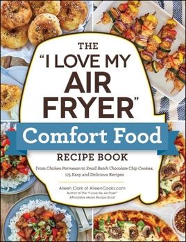 Paperback The I Love My Air Fryer Comfort Food Recipe Book: From Chicken Parmesan to Small Batch Chocolate Chip Cookies, 175 Easy and Delicious Recipes Book