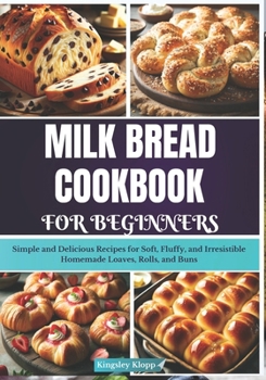 Paperback Milk Bread Cookbook for Beginners: Simple and Delicious Recipes for Soft, Fluffy, and Irresistible Homemade Loaves, Rolls, and Buns Book