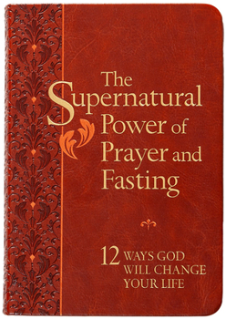 The Supernatural Power of Prayer and Fasting: 10 Secrets of Spiritual Strength