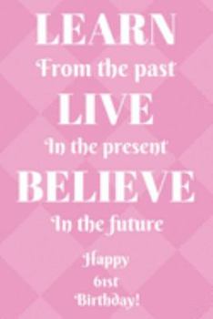 Learn From The Past Live In The Present Believe In The Future Happy 61st Birthday!: Learn From The Past 61st Birthday Card Quote Journal / Notebook / ... Gift (6 x 9 - 110 Blank Lined Pages)