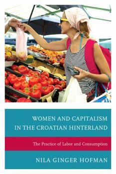 Hardcover Women and Capitalism in the Croatian Hinterland: The Practice of Labor and Consumption Book