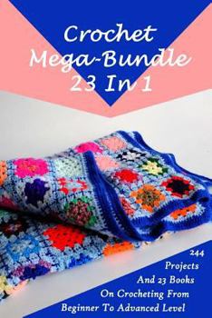 Paperback Crochet Mega-Bundle 23 In 1: 244 Projects And 23 Books On Crocheting From Beginner To Advanced Level: (Crochet Pattern Books, Afghan Crochet Patter Book