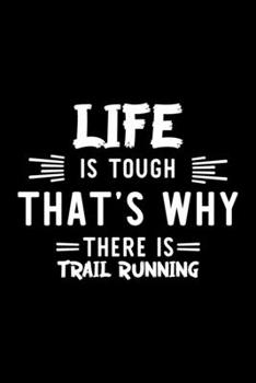 Life Is Tough That's Why There Is Trail Running: Trail Running Lover Journal | Great Christmas & Birthday Gift Idea for Trail Running Fan | Trail ... Running Fan Diary | 100 pages 6x9 inches