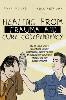 Paperback Healing From Trauma And Cure Codependency: How To Leave A Toxic Relationship Without Overthinking, Escape The Fear of Abandonment While Being Yourself Book