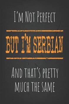 I'm not perfect, But I'm Serbian And that's pretty much the same: 6 x 9 Blank lined Journal to write in
