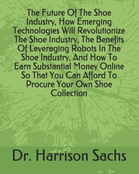 The Future Of The Shoe Industry, How Emerging Technologies Will Revolutionize The Shoe Industry, The Benefits Of Leveraging Robots In The Shoe ... Afford To Procure Your Own Shoe Collection