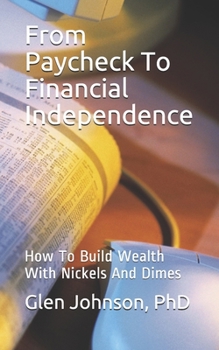 From Paycheck To Financial Independence: How To Build Wealth With Nickels And Dimes