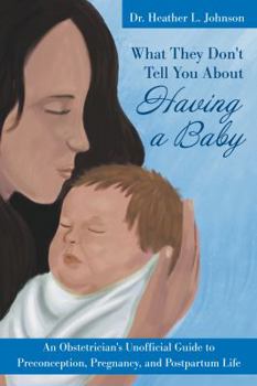Paperback What They Don't Tell You about Having a Baby: An Obstetrician's Unofficial Guide to Preconception, Pregnancy, and Postpartum Life Book