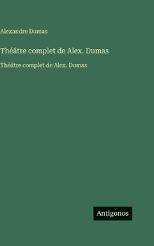 Théâtre complet de Alex. Dumas: Théâtre complet de Alex. Dumas (French Edition)