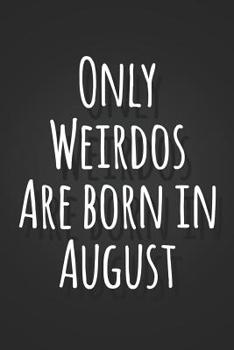 Paperback Only Weirdos Are Born In August: Funny Birthday Gag Gift Notebook Blank Lined Journal Fun and Practical Alternative to a Birthday Card Book