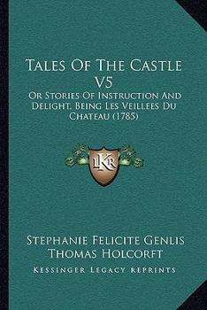 Paperback Tales Of The Castle V5: Or Stories Of Instruction And Delight, Being Les Veillees Du Chateau (1785) Book