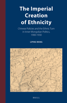 Hardcover The Imperial Creation of Ethnicity: Chinese Policies and the Ethnic Turn in Inner Mongolian Politics, 1900-1930 Book