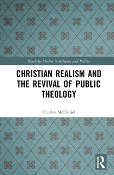 Christian Realism and the Revival of Public Theology (Routledge Studies in Religion and Politics)